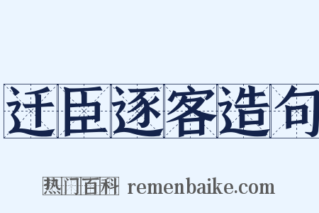 迁臣逐客造句是什么意思的图片